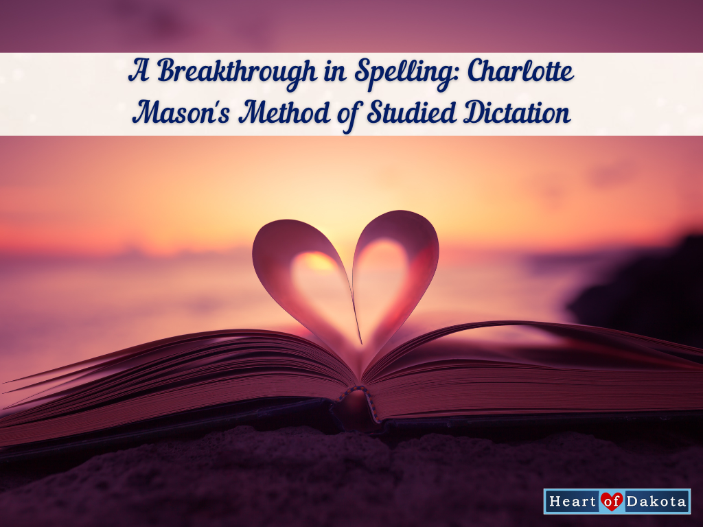 Heart of Dakota - More than a Charlotte Mason Moment - A Breakthrough in Spelling: Charlotte Mason's Method of Studied Dictation