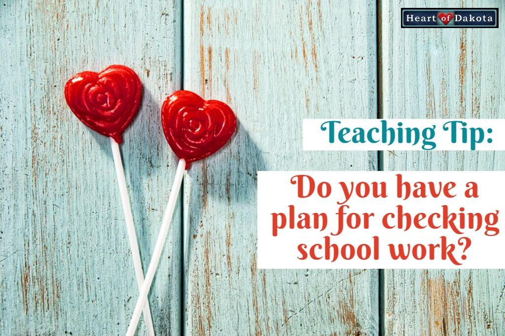 Heart of Dakota - Teaching Tip - Plan for checking school work