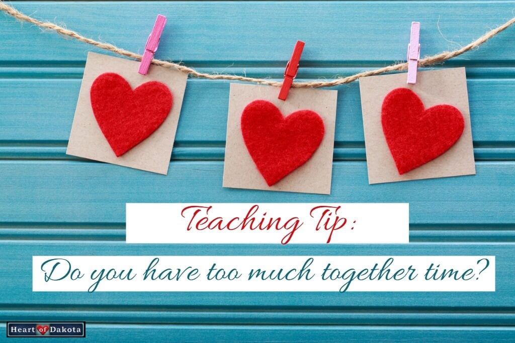 Heart of Dakota - Teaching Tip - Do you have too much together time?
