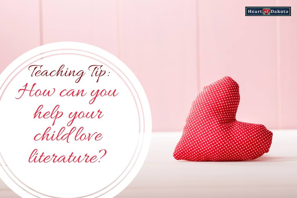 Heart of Dakota Teaching Tip - How can you help your child love literature?