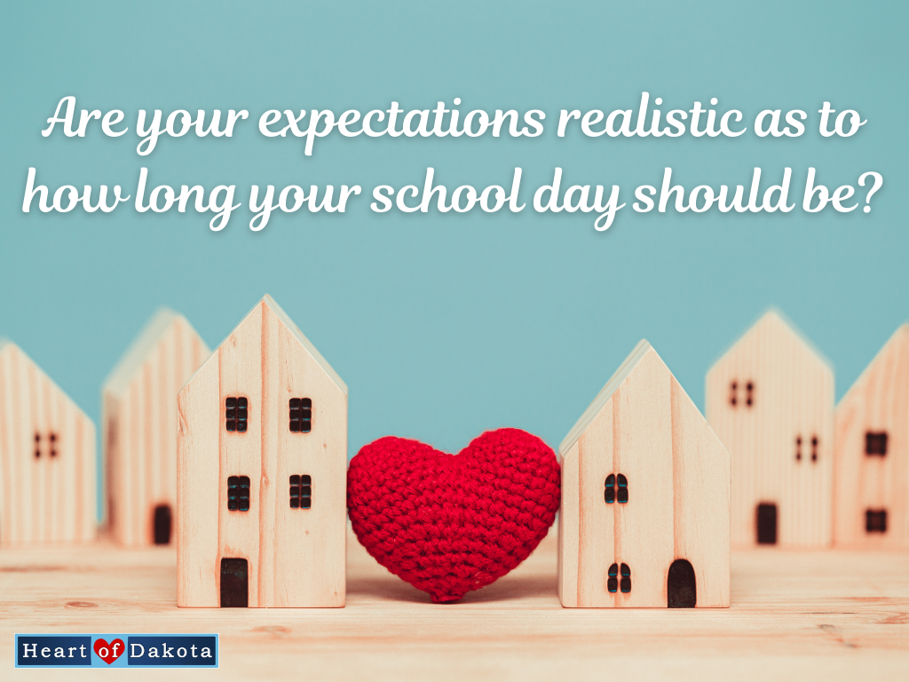 Heart of Dakota - Teaching Tip - Are your expectations realistic as to how long your school day should be?