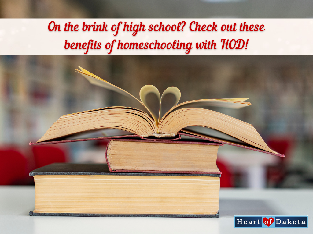 Heart of Dakota - From Our House to Yours - On the brink of high school? Check out these benefits of homeschooling with HOD!